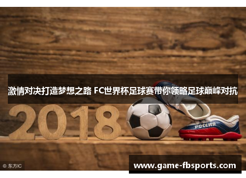 激情对决打造梦想之路 FC世界杯足球赛带你领略足球巅峰对抗