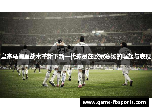 皇家马德里战术革新下新一代球员在欧冠赛场的崛起与表现