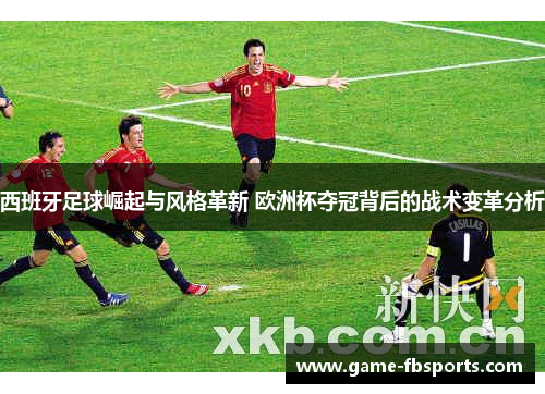 西班牙足球崛起与风格革新 欧洲杯夺冠背后的战术变革分析
