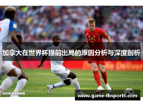 加拿大在世界杯提前出局的原因分析与深度剖析