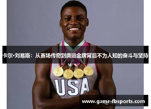 卡尔·刘易斯：从赛场传奇到奥运金牌背后不为人知的奋斗与坚持