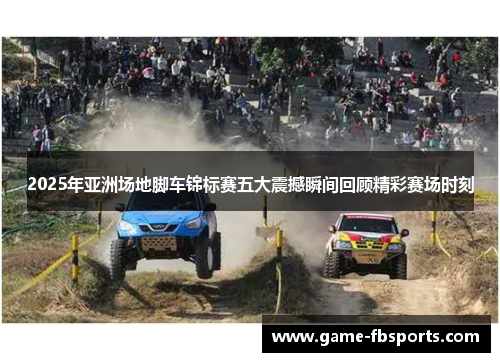 2025年亚洲场地脚车锦标赛五大震撼瞬间回顾精彩赛场时刻