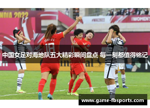 中国女足对海地队五大精彩瞬间盘点 每一刻都值得铭记