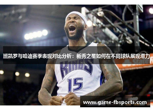 班凯罗与哈迪赛季表现对比分析：新秀之星如何在不同球队展现潜力