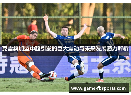克雷桑加盟中超引发的巨大震动与未来发展潜力解析
