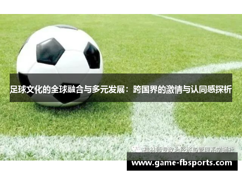 足球文化的全球融合与多元发展：跨国界的激情与认同感探析
