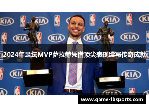 2024年足坛MVP萨拉赫凭借顶尖表现续写传奇成就