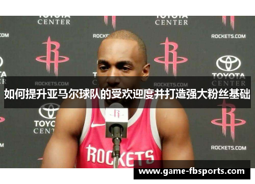 如何提升亚马尔球队的受欢迎度并打造强大粉丝基础