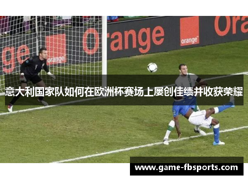 意大利国家队如何在欧洲杯赛场上屡创佳绩并收获荣耀