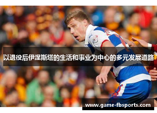 以退役后伊涅斯塔的生活和事业为中心的多元发展道路