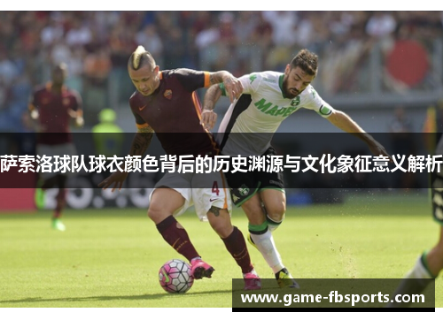 萨索洛球队球衣颜色背后的历史渊源与文化象征意义解析