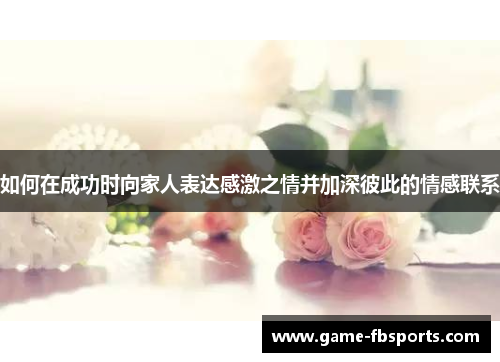 如何在成功时向家人表达感激之情并加深彼此的情感联系