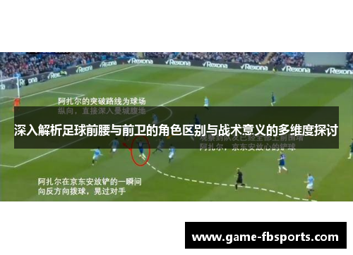 深入解析足球前腰与前卫的角色区别与战术意义的多维度探讨