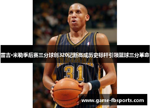 雷吉·米勒季后赛三分球创320记新高成历史标杆引领篮球三分革命